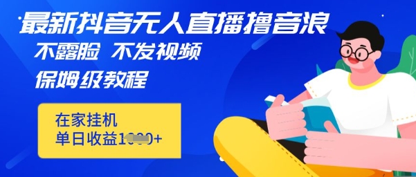 最新DY无人直播撸音浪，不用露脸、不用发视频，在家挂机就能单日收益数张保姆及教程-慧创网