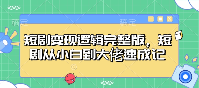 短剧变现逻辑完整版，短剧从小白到大佬速成记-慧创网