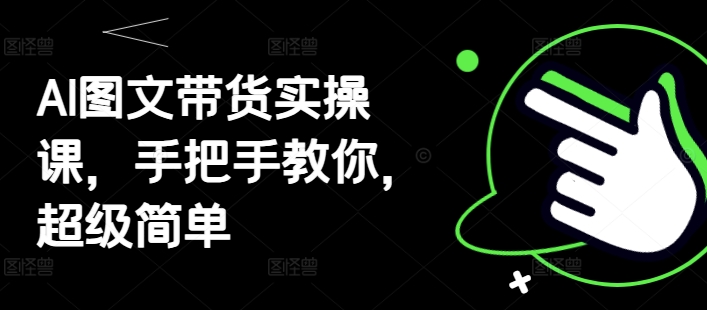 AI图文带货实操课，手把手教你，超级简单-慧创网