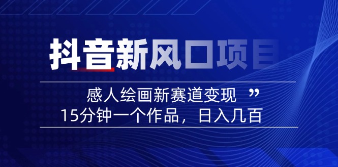 （14421期）2025抖音新风口项目：感人绘画新赛道变现，15分钟一个作品，日入几百-慧创网
