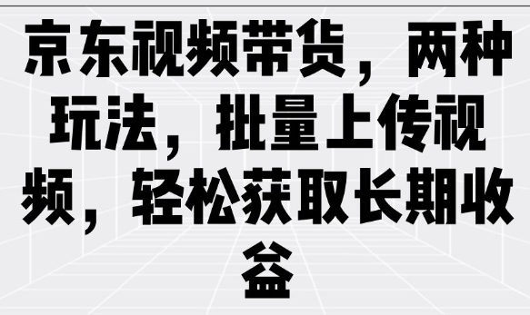 京东视频带货，两种玩法，批量上传视频，轻松获取长期收益-慧创网