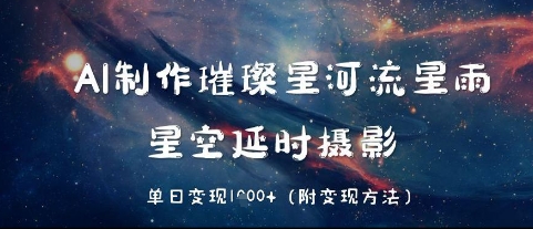 AI制作璀璨星河流星雨，星空延时摄影，单日变现几张-慧创网