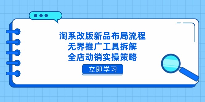 （14518期）淘系改版新品布局流程，无界推广工具拆解，全店动销实操策略-慧创网