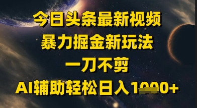 今日头条最新美女视频暴力掘金新玩法，一刀不剪，AI辅助轻松日入1k+-慧创网