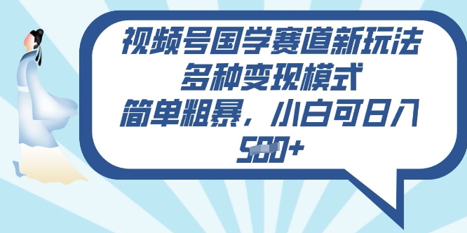 视频号国学赛道新玩法，多种变现模式，简单粗暴，小白可日入5张-慧创网