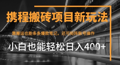 携程最新搬砖变现项目，靠搬运爆款笔记，小白也能日入4张+，后续还可实现矩阵收益-慧创网