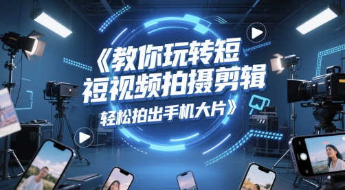 教你玩转短视频拍摄剪辑，轻松拍出手机大片-慧创网