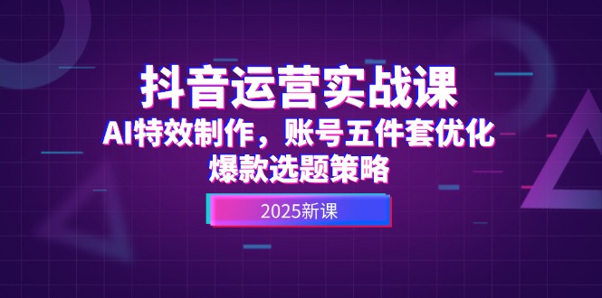 （14918期）抖音运营实战课，AI特效制作，账号五件套优化，爆款选题策略-慧创网