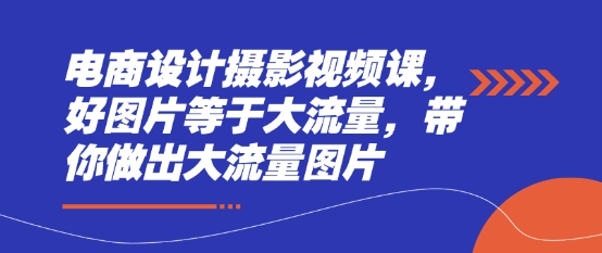 电商设计摄影视频课，好图片等于大流量，带你做出大流量图片-慧创网