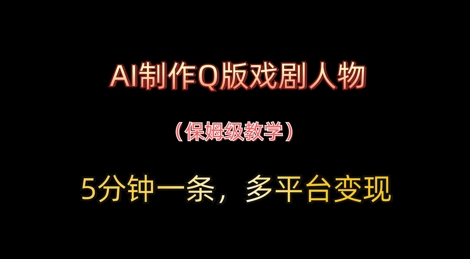 AI制作Q版戏剧人物，5分钟一条，中老年经济变现新思路-慧创网