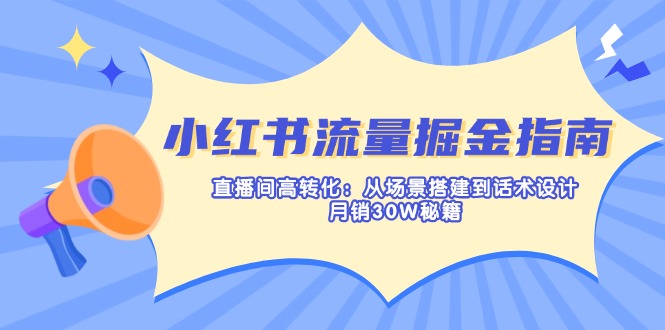 （14174期）小红书流量掘金指南：直播间高转化：从场景搭建到话术设计，月销30W秘籍-慧创网