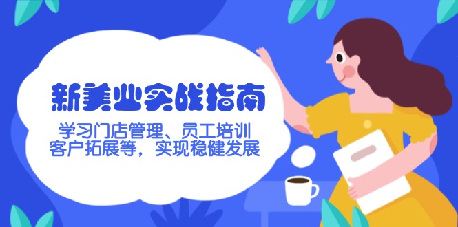 （14253期）新美业实战指南，学习门店管理、员工培训、客户拓展等，实现稳健发展-慧创网