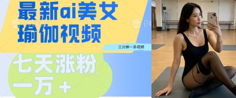 AI美女瑜伽动态视频，最新短视频流量密码3分钟一个视频，七天轻松突破万粉-慧创网