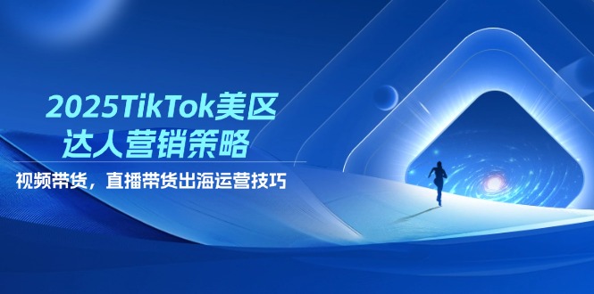 （14521期）2025TikTok美区达人营销策略，视频带货，直播带货，出海运营技巧-慧创网
