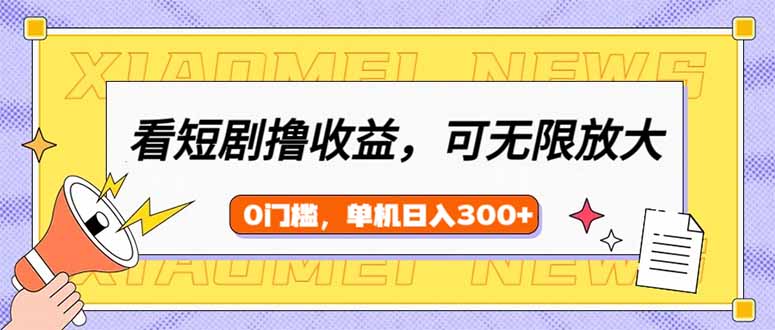（14302期）看短剧领收益，可矩阵无限放大，单机日收益300+，新手小白轻松上手-慧创网