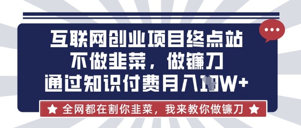 互联网创业尽头-不做韭菜，做镰刀，通过知识付费月入10个【揭秘】-慧创网