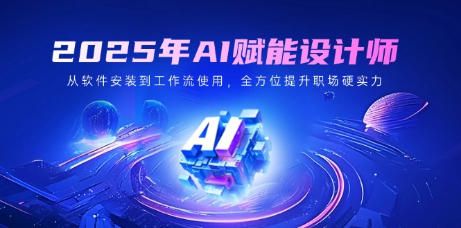（14488期）2025年AI赋能设计师：从软件安装到工作流使用，全方位提升职场硬实力-慧创网