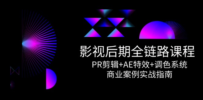 （14967期）影视后期全链路课程，PR剪辑+AE特效+调色系统，商业案例实战指南-慧创网