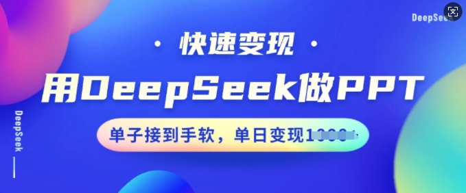 用DeepSeek做PPT，快速变现，单子接到手软，单日变现多张-慧创网