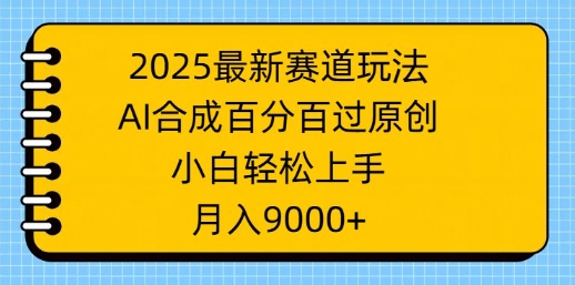 2025最新赛道玩法，AI合成，百分百过原创，小白轻松上手，月入9k-慧创网