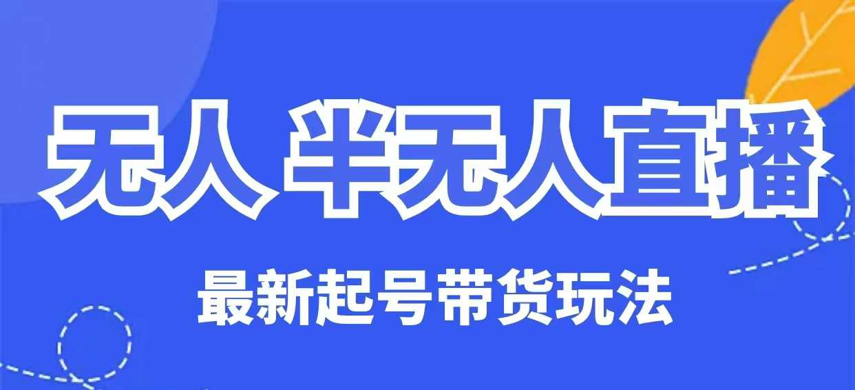 无人半无人直播最新起号带货玩法，全是干货（保姆级教程）-慧创网