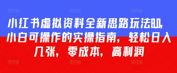 小红书虚拟资料全新思路玩法8.0，小白可操作的实操指南，轻松日入几张，零成本，高利润-慧创网
