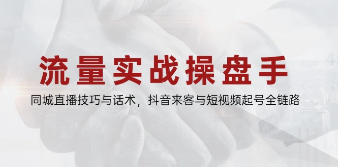 （14801期）流量实战操盘手，同城直播技巧与话术，抖音来客与短视频起号全链路-慧创网