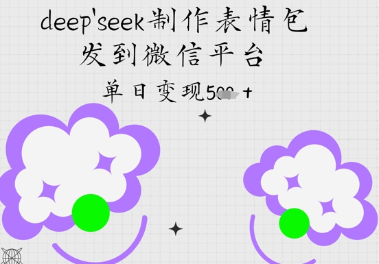 deepseek制作表情包，发到微信平台，单日变现5张-慧创网