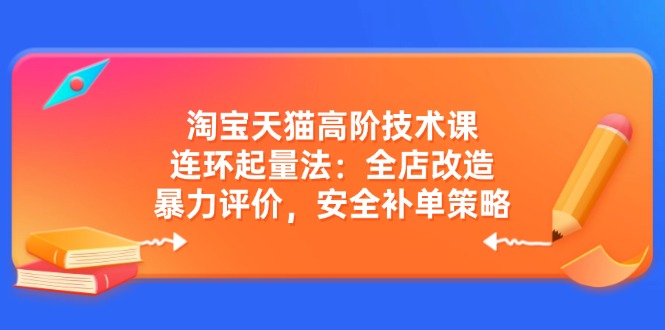 （14469期）淘宝天猫高阶技术课：连环起量法：全店改造，暴力评价，安全补单策略-慧创网