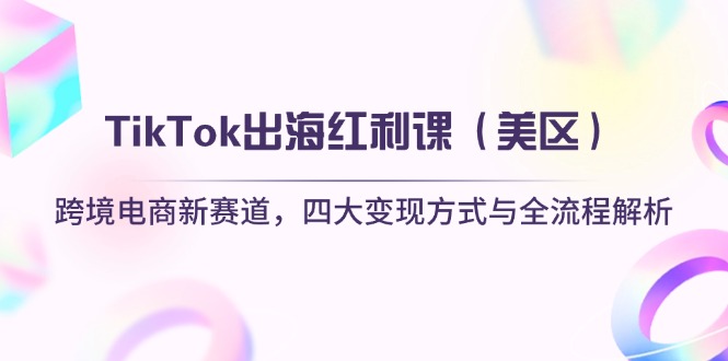 （14382期）TikTok出海红利课（美区）跨境电商新赛道，四大变现方式与全流程解析-慧创网