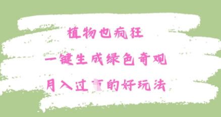 植物也疯狂，一键生成绿色奇观，月入过W的最新玩法-慧创网