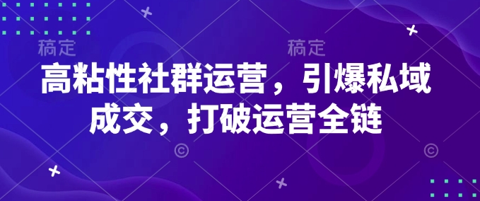 高粘性社群运营，引爆私域成交，打破运营全链-慧创网