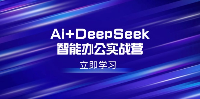 （14291期）Ai+DeepSeek智能办公实战营：解锁AI写作、设计、PPT等高薪技能-慧创网