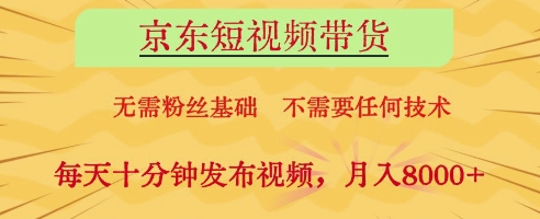 京东短视频带货，无需粉丝基础，不需要任何技术，每天十分钟发布视频，月入8k【揭秘】-慧创网