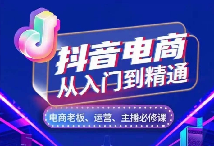 抖音电商从入门到精通，​从账号、流量、人货场、主播、店铺五个方面，全面解析抖音电商核心逻辑-慧创网