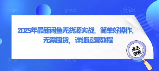 2025年最新闲鱼无货源实战，简单好操作，无需囤货，详细运营教程-慧创网