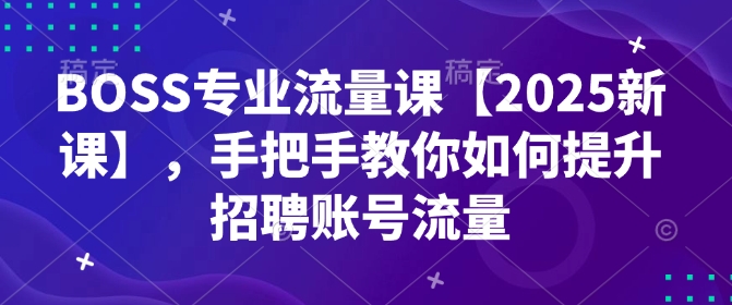 BOSS专业流量课【2025新课】，手把手教你如何提升招聘账号流量-慧创网
