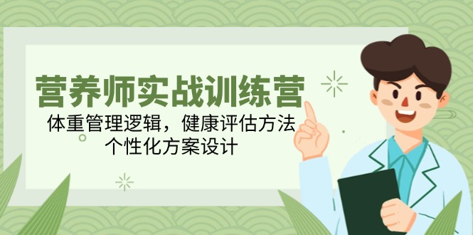 （14908期）营养师实战训练营，体重管理逻辑，健康评估方法，个性化方案设计-慧创网