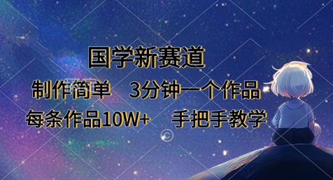 国学新赛道，制作简单，3分钟一个作品，每条作品10W+，手把手教学-慧创网