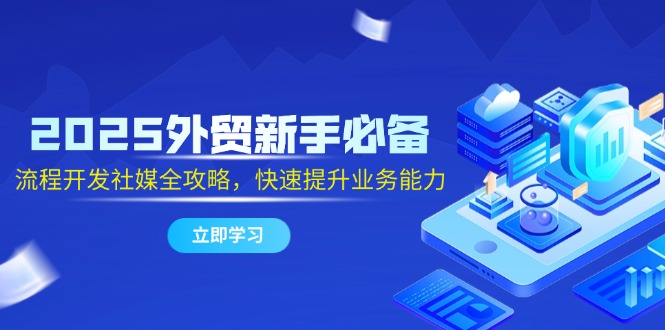 （14829期）2025外贸新手必备，流程开发社媒全攻略，快速提升业务能力-慧创网