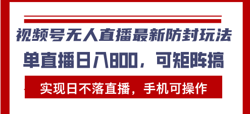视频号无人直播最新防封玩法，实现日不落直播，手机可操作，单直播日入…-慧创网