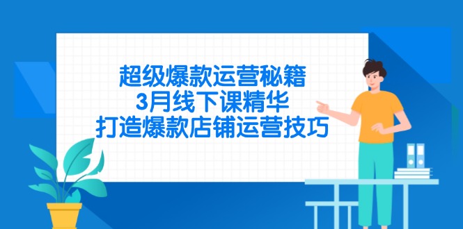 （14274期）超级爆款运营秘籍，3月线下课精华，打造爆款店铺运营技巧-慧创网