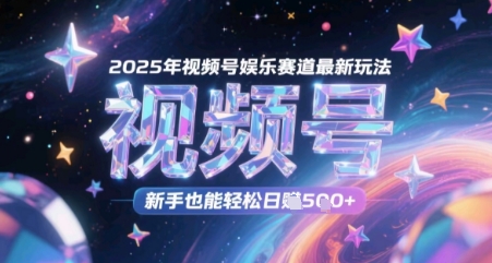 2025年视频号娱乐赛道最新玩法，新手也能轻松日入几张-慧创网