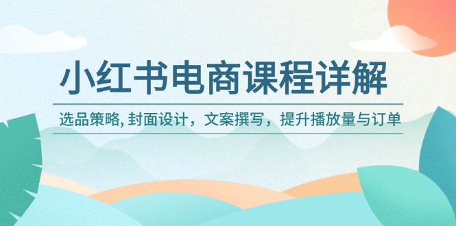 （14121期）小红书电商课程详解：选品策略, 封面设计，文案撰写，提升播放量与订单-慧创网