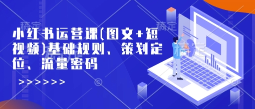 小红书运营课(图文+短视频)基础规则、策划定位、流量密码-慧创网