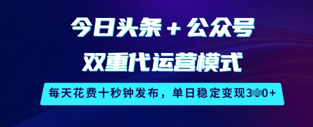 今日头条+公众号双重代运营模式，每天花费十秒钟发布，单日稳定变现3张【揭秘】-慧创网
