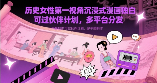 历史女性第一视角沉浸式漫画独白解说视频制作，可过伙伴计划，多平台分发-慧创网