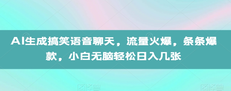 AI生成搞笑语音聊天，流量火爆，条条爆款，小白无脑轻松日入几张【揭秘】-慧创网