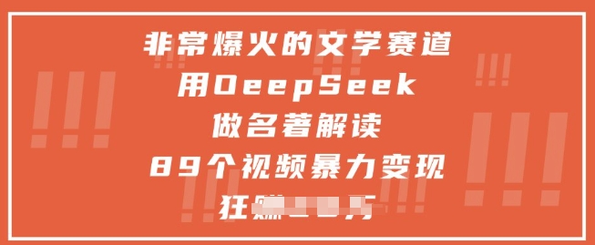 非常爆火的文学赛道，用deepseek做名著解读 ，89个视频暴力变现1w+-慧创网