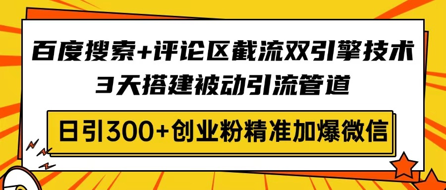 （14589期）百度搜索+评论区截流双引擎技术，3天搭建被动引流管道，日引300+创业粉…-慧创网